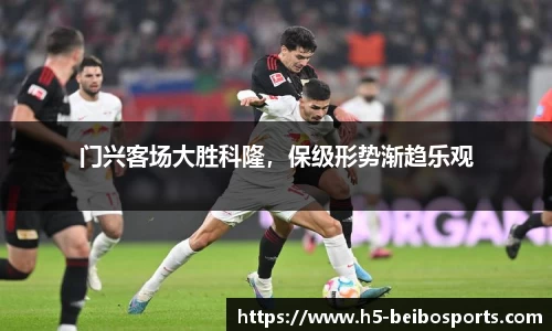 门兴客场大胜科隆，保级形势渐趋乐观