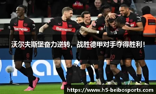 沃尔夫斯堡奋力逆转，战胜德甲对手夺得胜利！