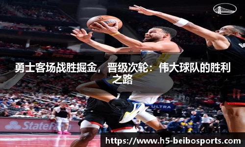 勇士客场战胜掘金，晋级次轮：伟大球队的胜利之路