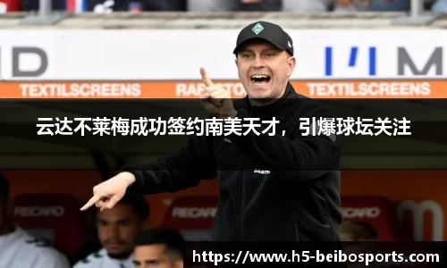 云达不莱梅成功签约南美天才，引爆球坛关注