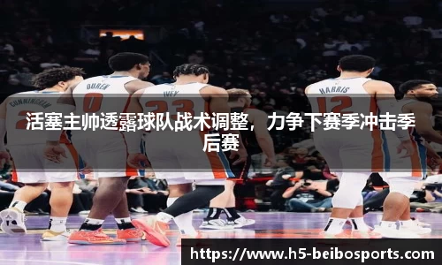 活塞主帅透露球队战术调整，力争下赛季冲击季后赛