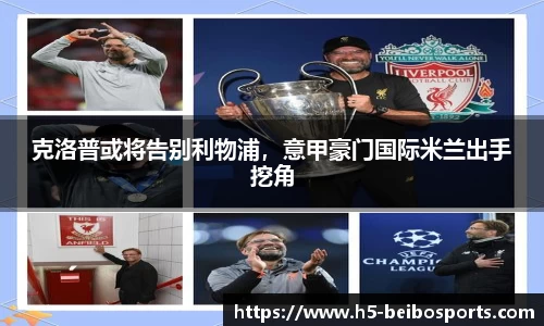 克洛普或将告别利物浦，意甲豪门国际米兰出手挖角