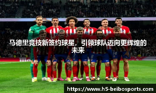 马德里竞技新签约球星，引领球队迈向更辉煌的未来
