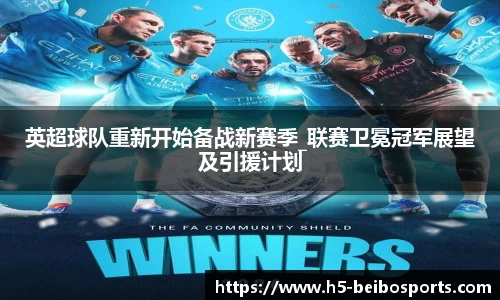英超球队重新开始备战新赛季_联赛卫冕冠军展望及引援计划