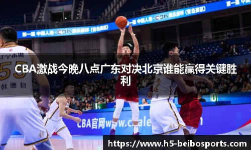 CBA激战今晚八点广东对决北京谁能赢得关键胜利