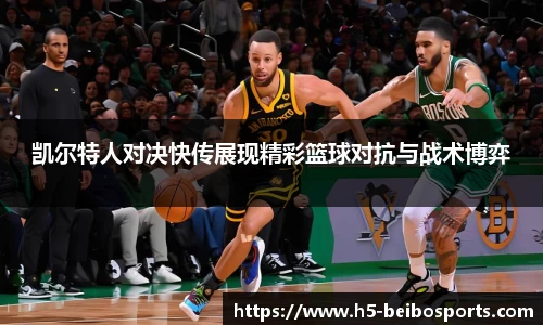 凯尔特人对决快传展现精彩篮球对抗与战术博弈