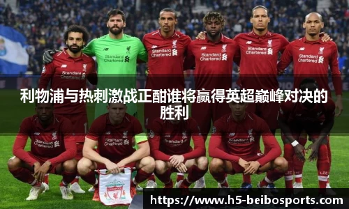 利物浦与热刺激战正酣谁将赢得英超巅峰对决的胜利