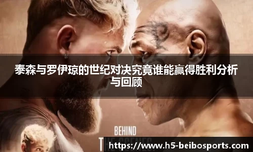 泰森与罗伊琼的世纪对决究竟谁能赢得胜利分析与回顾