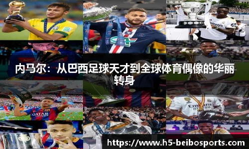内马尔：从巴西足球天才到全球体育偶像的华丽转身