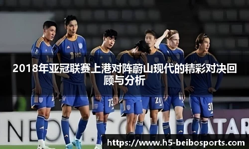2018年亚冠联赛上港对阵蔚山现代的精彩对决回顾与分析