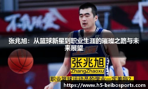 张兆旭：从篮球新星到职业生涯的璀璨之路与未来展望