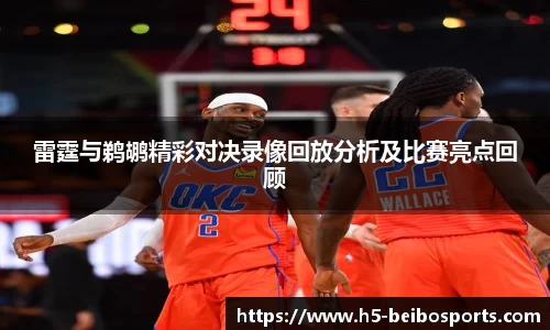 雷霆与鹈鹕精彩对决录像回放分析及比赛亮点回顾