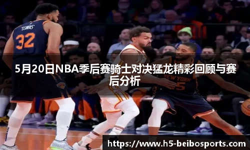 5月20日NBA季后赛骑士对决猛龙精彩回顾与赛后分析