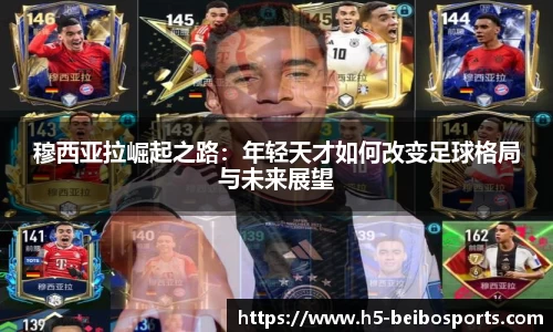 穆西亚拉崛起之路：年轻天才如何改变足球格局与未来展望