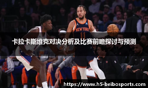 卡拉卡斯维克对决分析及比赛前瞻探讨与预测