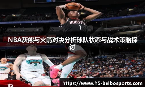 NBA灰熊与火箭对决分析球队状态与战术策略探讨