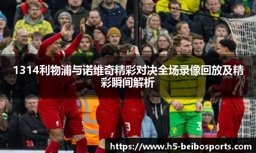 1314利物浦与诺维奇精彩对决全场录像回放及精彩瞬间解析