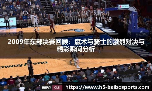 2009年东部决赛回顾：魔术与骑士的激烈对决与精彩瞬间分析