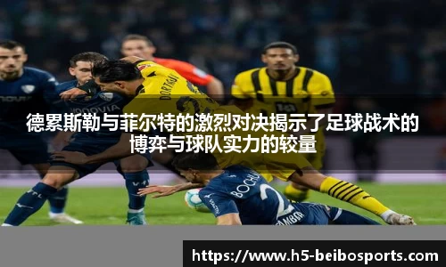 德累斯勒与菲尔特的激烈对决揭示了足球战术的博弈与球队实力的较量