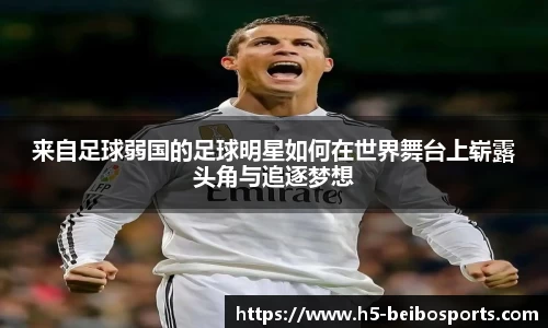 来自足球弱国的足球明星如何在世界舞台上崭露头角与追逐梦想