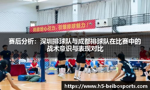 赛后分析：深圳排球队与成都排球队在比赛中的战术意识与表现对比