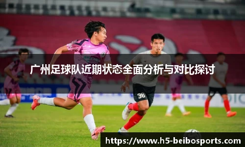 广州足球队近期状态全面分析与对比探讨