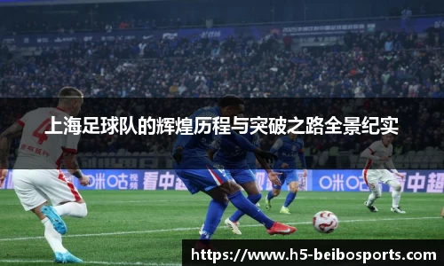 上海足球队的辉煌历程与突破之路全景纪实