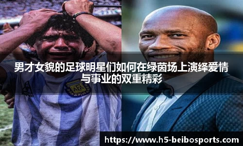 男才女貌的足球明星们如何在绿茵场上演绎爱情与事业的双重精彩