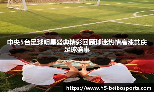 中央5台足球明星盛典精彩回顾球迷热情高涨共庆足球盛事