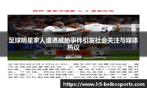 足球明星家人遭遇威胁事件引发社会关注与媒体热议