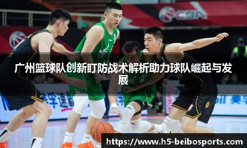广州篮球队创新盯防战术解析助力球队崛起与发展