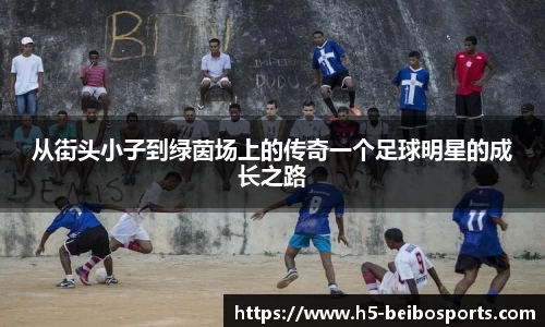 从街头小子到绿茵场上的传奇一个足球明星的成长之路